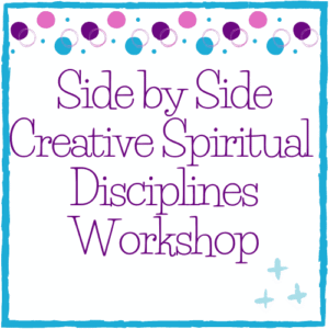 Side by Side Creative Spiritual Disciplines Workshop